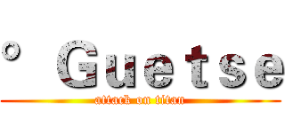 °Ｇｕｅｔｓｅ (attack on titan)