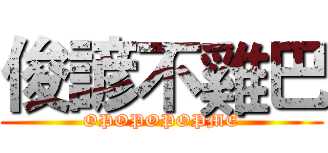 俊諺不雞巴 (OPOPOPOPME)