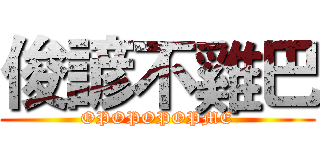俊諺不雞巴 (OPOPOPOPME)