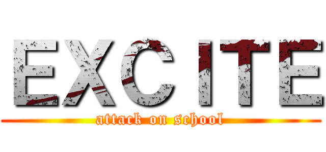 ＥＸＣＩＴＥ (attack on school)