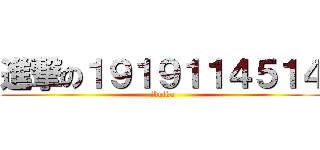 進撃の１９１９１１４５１４ (ikuiku)