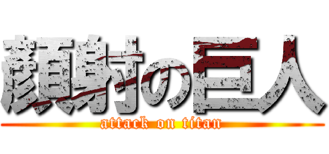 顏射の巨人 (attack on titan)