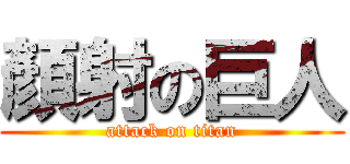 顏射の巨人 (attack on titan)