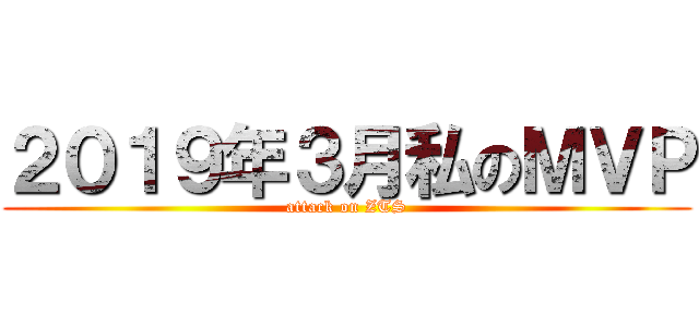 ２０１９年３月私のＭＶＰ (attack on ZTS)