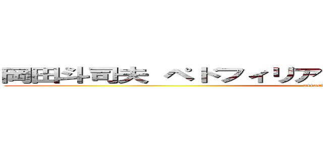 岡田斗司夫 ペドフィリア 幼児性愛 レプティリアン (attack on titan)