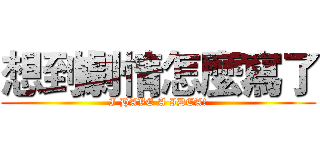 想到劇情怎麼寫了 (I HAVE A IDEA!)