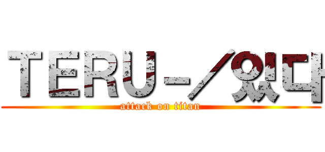 ＴＥＲＵ－／있다 (attack on titan)