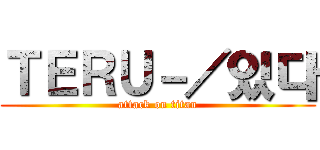 ＴＥＲＵ－／있다 (attack on titan)