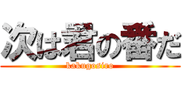 次は君の番だ (kakugosiro)