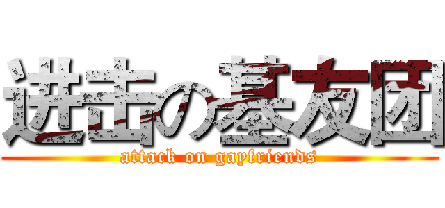 进击の基友团 (attack on gayfriends)