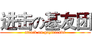 进击の基友团 (attack on gayfriends)