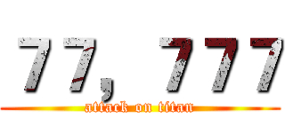 ７７，７７７ (attack on titan)