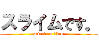 スライムです。 (attack on titan)