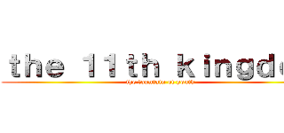 ｔｈｅ １１ｔｈ ｋｉｎｇｄｏｍ (the fountain of youth)