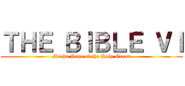 ＴＨＥ ＢＩＢＬＥ ＶＩ (Mecha Pope of the Holy Ocean)