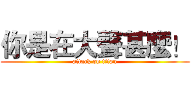 你是在大聲甚麼！ (attack on titan)