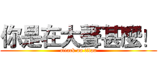 你是在大聲甚麼！ (attack on titan)