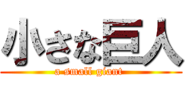 小さな巨人 (a small giant )