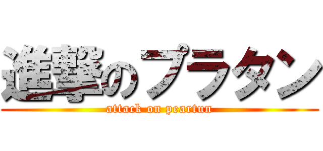 進撃のプラタン (attack on peartun)