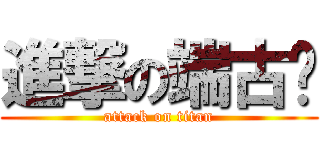 進撃の端古佬 (attack on titan)