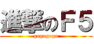 進撃のＦ５ (gogogogo)