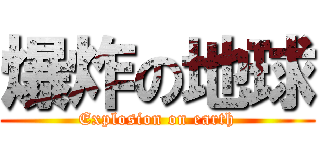 爆炸の地球 (Explosion on earth)