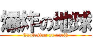 爆炸の地球 (Explosion on earth)