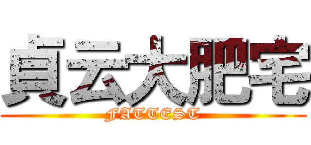 貞云大肥宅 (FATTEST)