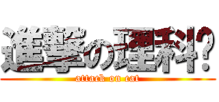 進撃の理科貓 (attack on cat)