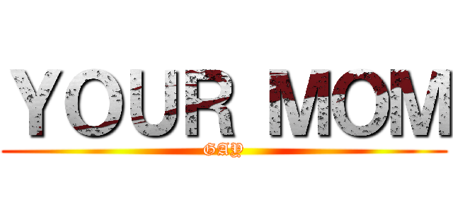 ＹＯＵＲ ＭＯＭ (GAY)