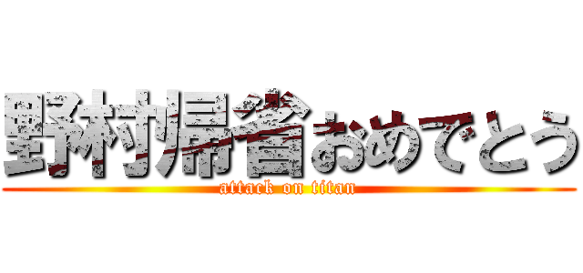 野村帰省おめでとう (attack on titan)