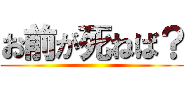 お前が死ねば？ ()