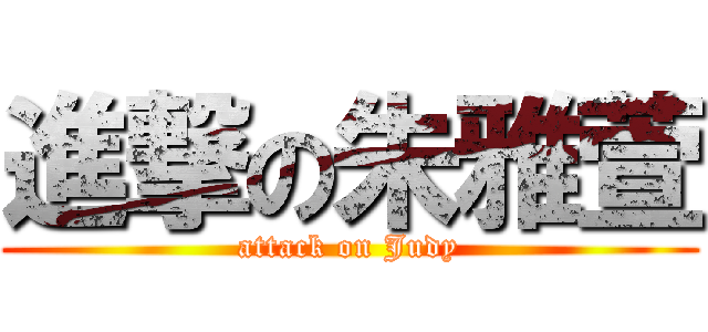 進撃の朱雅萱 (attack on Judy)