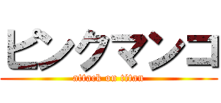 ピンクマンコ (attack on titan)