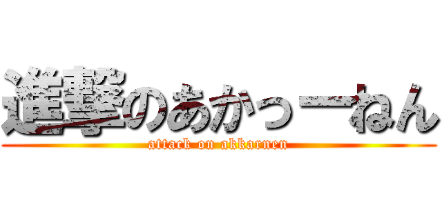 進撃のあかっーねん (attack on akkarnen)