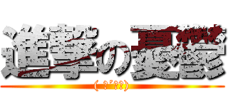 進撃の憂鬱 (( ；´Д｀))