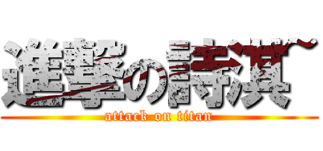 進撃の詩淇~ (attack on titan)