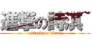 進撃の詩淇~ (attack on titan)