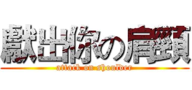 獻出你の肩頸 (attack on shoulder)