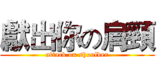 獻出你の肩頸 (attack on shoulder)