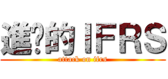進擊的ＩＦＲＳ (attack on ifrs)