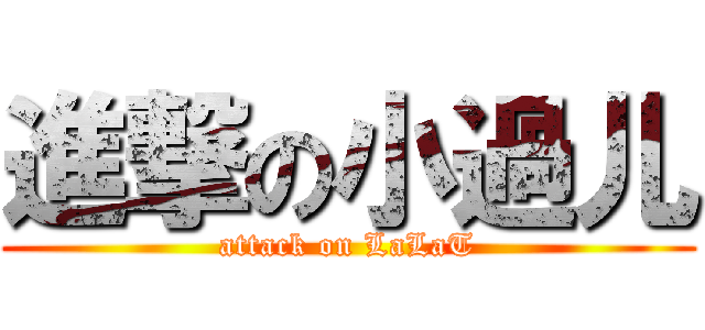 進撃の小過儿 (attack on LaLaT)