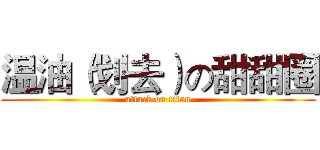 温油（划去）の甜甜圈 (attack on titan)