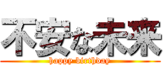 不安な未来 (happy birthday)