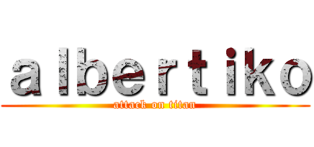 ａｌｂｅｒｔｉｋｏ (attack on titan)