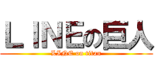 ＬＩＮＥの巨人 (LINE on titan)