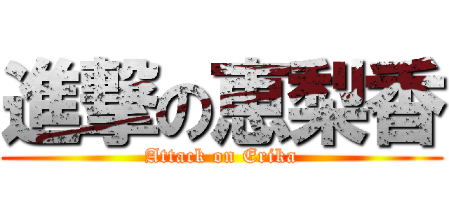 進撃の恵梨香 (Attack on Erika)