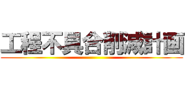 工程不具合削減計画 ()