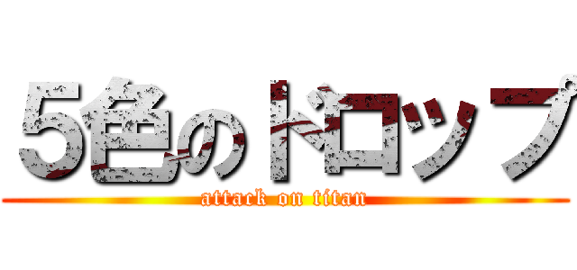 ５色のドロップ (attack on titan)