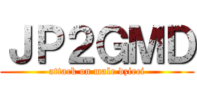 ＪＰ２ＧＭＤ (attack on male dzieci)